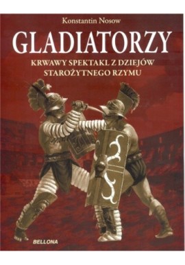 Gladiatorzy Krwawy spektakl z dziejów starożytnego Rzymu Konstantin Nosow