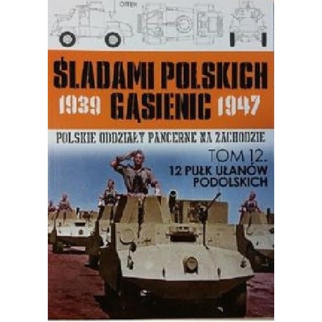 Polskie Oddziały Pancerne na Zachodzie Tom 12. 12 Pułk Ułanów Podolskich Juliusz S. Tym