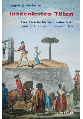 Inszeniertes Toten: Eine Geschichte der Todesstrafe Vom 17. Bis Zum 19. Jahrhundert Jurgen Martschukat