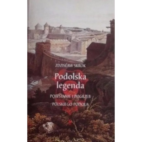 Podolska legenda Powstanie i pogrzeb polskiego Podola Zdzisław Skrok