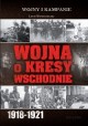 Wojna o Kresy Wschodnie 1918-1921 Lech Wyszczelski