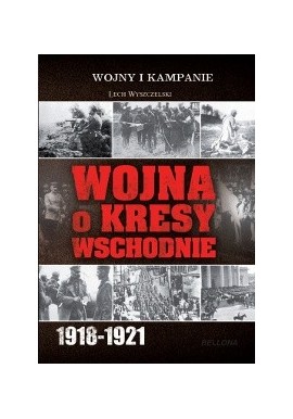 Wojna o Kresy Wschodnie 1918-1921 Lech Wyszczelski