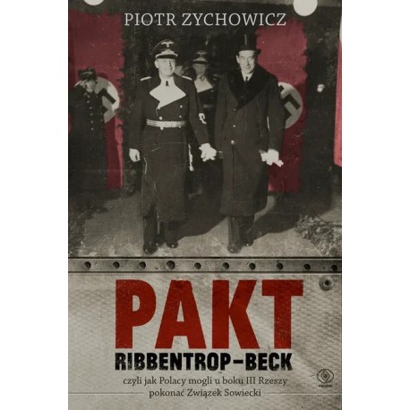 Pakt Ribbentrop-Beck Czyli jak Polacy mogli u boku III Rzeszy pokonać Związek Radziecki Piotr Zychowicz