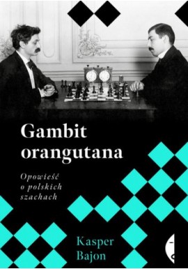 Gambit orangutana Opowieść o polskich szachistach Kasper Bajon