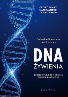 DNA żywienia Dlaczego twoje geny kochają tradycyjne pożywienie Catherine Shanahan, Luke Shanahan