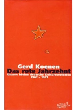 Das rote Jahrzehnt unsere kleine deutsche Kulturrevolution 1967-1977 Gerd Koenen