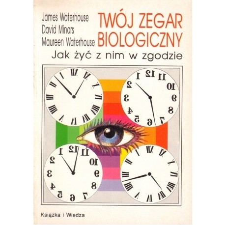 Twój zegar biologiczny Jak żyć z nim w zgodzie James Waterhouse, David Minors, Maureen Waterhouse