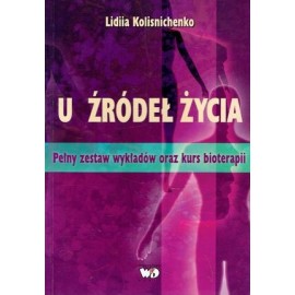 U źródeł życia Pełny zestaw wykładów oraz kurs bioterapii Lidiia Kolisnichenko