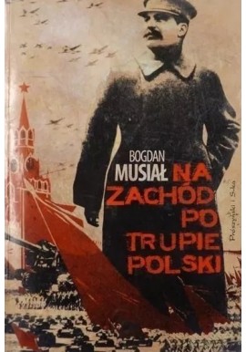 Na Zachód po trupie Polski Bogdan Musiał