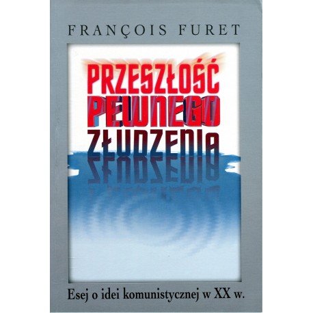 Przeszłość pewnego złudzenia Esej o idei komunistycznej w XX w. Francois Furet
