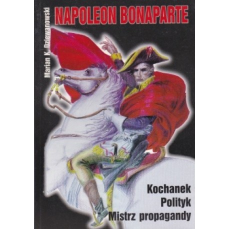 Napoleon Bonaparte Kochanek Polityk Mistrz propagandy Marian K. Dziewanowski