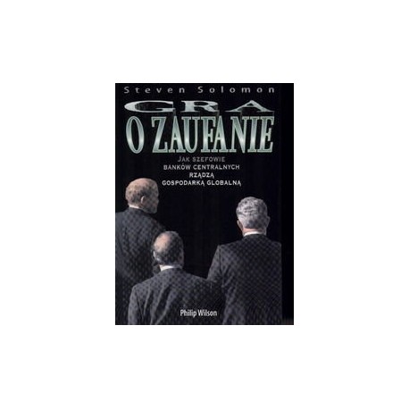 Gra o zaufanie Jak szefowie banków centralnych rządzą gospodarką globalną Steven Solomon