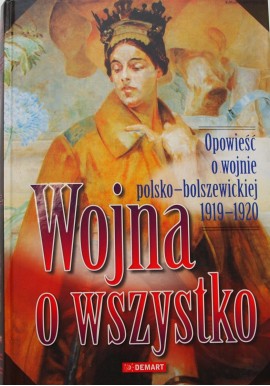 Wojna o wszystko Opowieść o wojnie polsko-bolszewickiej 1919-1920 Praca zbiorowa