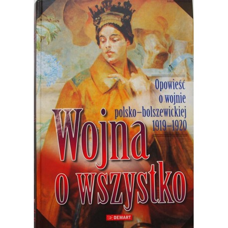 Wojna o wszystko Opowieść o wojnie polsko-bolszewickiej 1919-1920 Praca zbiorowa