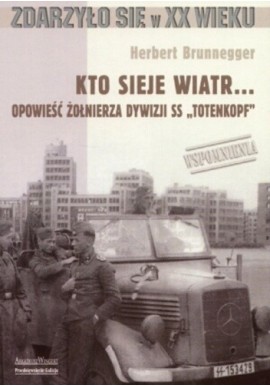 Kto sieje wiatr... Opowieść żołnierza dywizji SS "Totenkopf" Herbert Brunnegger