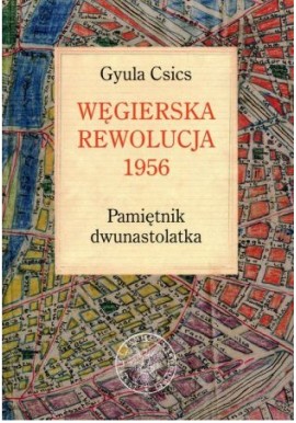 Węgierska rewolucja 1956 Pamiętnik dwunastolatka Gyula Csics