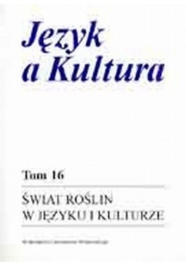 Język a Kultura Tom 16 Świat roślin w języku i kulturze Anna Dąbrowska, Irena Kamińska-Szmaj (red.)