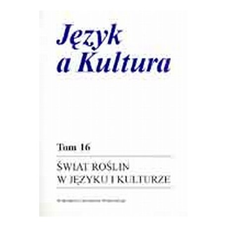 Język a Kultura Tom 16 Świat roślin w języku i kulturze Anna Dąbrowska, Irena Kamińska-Szmaj (red.)