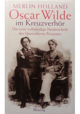 Oscar Wilde im Kreuzverhör: Die erste vollständige Niederschrift des Queensberry-Prozesses Merlin Holland