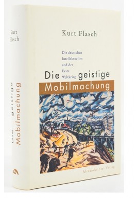 Die geistige Mobilmachung. Die deutschen Intellektuellen und der Erste Weltkrieg Kurt Flasch