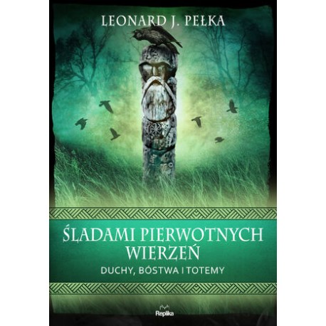 Śladami pierwotnych wierzeń Duchy, bóstwa i totemy Leonard J. Pełka