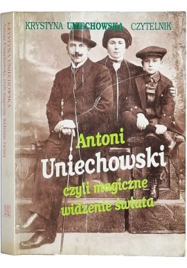 Antoni Uniechowski, czyli magiczne widzenie świata Krystyna Uniechowska