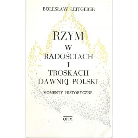 Rzym w radościach i troskach dawnej Polski Momenty historyczne Bolesław Leitgeber