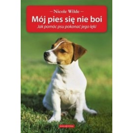 Mój pies się nie boi Jak pomóc psu pokonać jego lęki Nicole Wilde