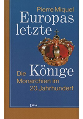 Europas letzte Könige Die Monarchien im 20. Jahrhundert Pierre Miquel (