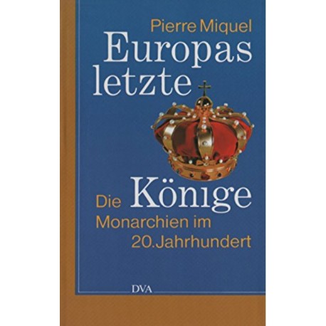 Europas letzte Könige Die Monarchien im 20. Jahrhundert Pierre Miquel (