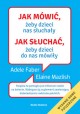 Jak mówić, żeby dzieci nas słuchały Jak słuchać, żeby dzieci do nas mówiły Adele Faber, Elaine Mazlish