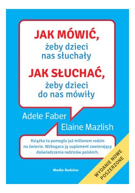 Jak mówić, żeby dzieci nas słuchały Jak słuchać, żeby dzieci do nas mówiły Adele Faber, Elaine Mazlish