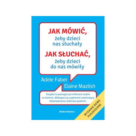 Jak mówić, żeby dzieci nas słuchały Jak słuchać, żeby dzieci do nas mówiły Adele Faber, Elaine Mazlish