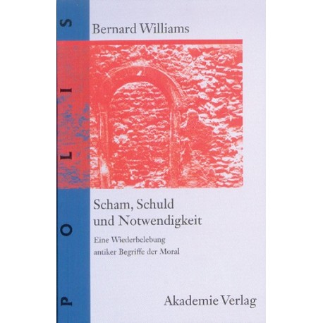 Scham, Schuld und Notwendigkeit: Eine Wiederbelebung antiker Begriffe der Moral Bernard Williams