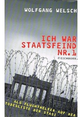 Ich war Staatsfeind Nr. 1 Als Fluchthelfer auf der Todesliste der Stasi Wolfgang Welsch