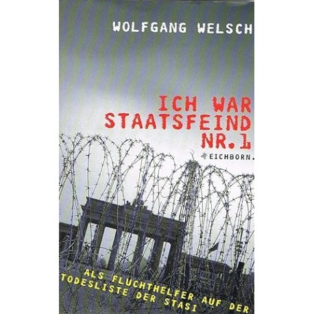 Ich war Staatsfeind Nr. 1 Als Fluchthelfer auf der Todesliste der Stasi Wolfgang Welsch