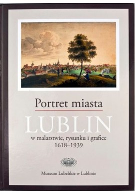 Portret miasta Lublin w malarstwie, rysunku i grafice 1618-1939 Renata Bartnik