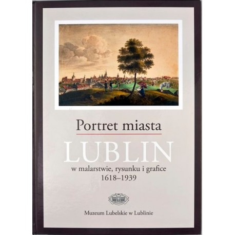 Portret miasta Lublin w malarstwie, rysunku i grafice 1618-1939 Renata Bartnik