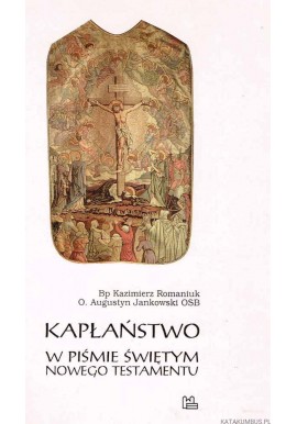 Kapłaństwo w Piśmie Świętym Nowego Testamentu Bp Kazimierz Romaniuk, O. Augustyn Jankowski OSB