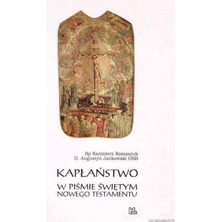 Kapłaństwo w Piśmie Świętym Nowego Testamentu Bp Kazimierz Romaniuk, O. Augustyn Jankowski OSB