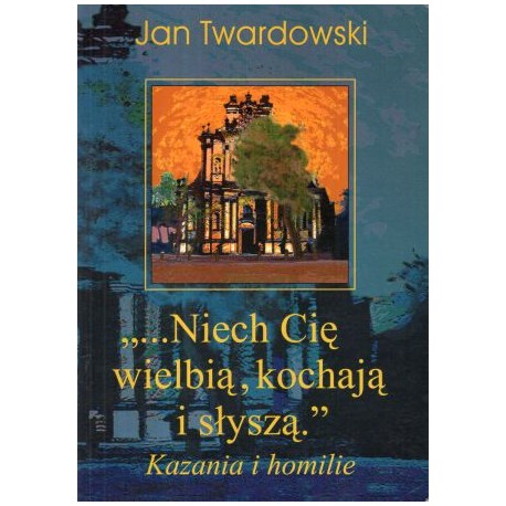 "...Niech Cię wielbią, kochają i słyszą." Kazania i homilie Jan Twardowski