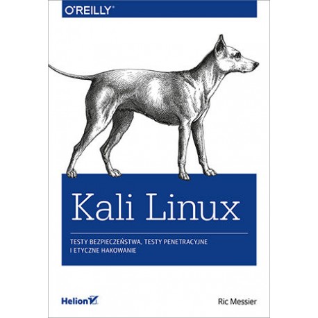 Kali Linux. Testy bezpieczeństwa, testy penetracyjne i etyczne hakowanie Ric Messier