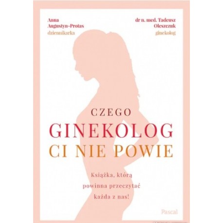 Czego ginekolog ci nie powie Anna Augustyn-Protas, dr n. med. Tadeusz Oleszczuk