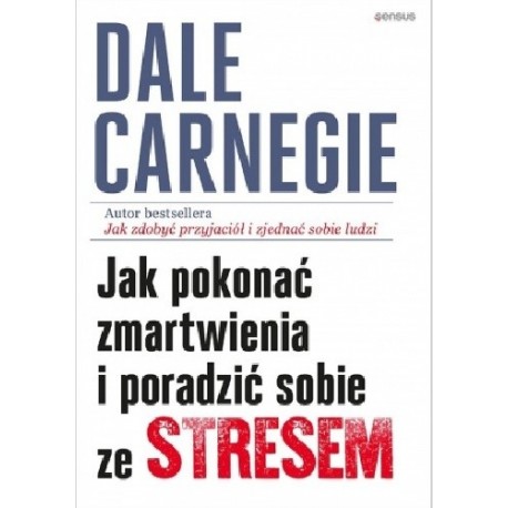 Jak pokonać zmartwienia i poradzić sobie ze stresem Dale Carnegie