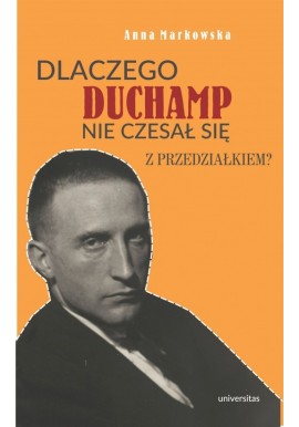 Dlaczego Duchamp nie czesał się z przedziałkiem? Anna Markowska