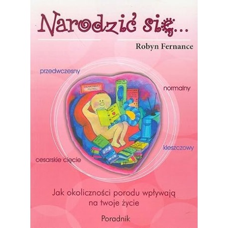 Narodzić się... Jak okoliczności porodu wpływają na twoje życie Robyn Fernance