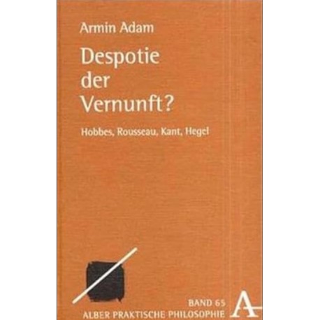 Despotie der Vernunft?: Hobbes, Rousseau, Kant, Hegel Armin Adam