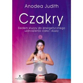 Czakry Siedem kluczy do energetycznego uzdrowienia ciała i duszy dr Anodea Judith