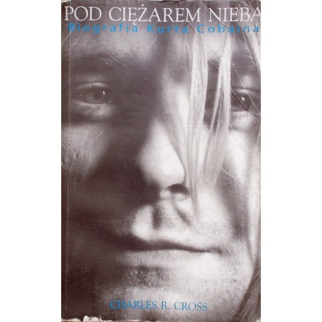 Pod ciężarem nieba Biografia Kurta Cobaina Charles R. Cross