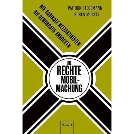 Die rechte Mobilmachung: Wie radikale Netzaktivisten die Demokratie angreifen Patrick Stegemann, Sören Musyal